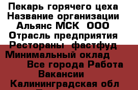 Пекарь горячего цеха › Название организации ­ Альянс-МСК, ООО › Отрасль предприятия ­ Рестораны, фастфуд › Минимальный оклад ­ 27 500 - Все города Работа » Вакансии   . Калининградская обл.,Приморск г.